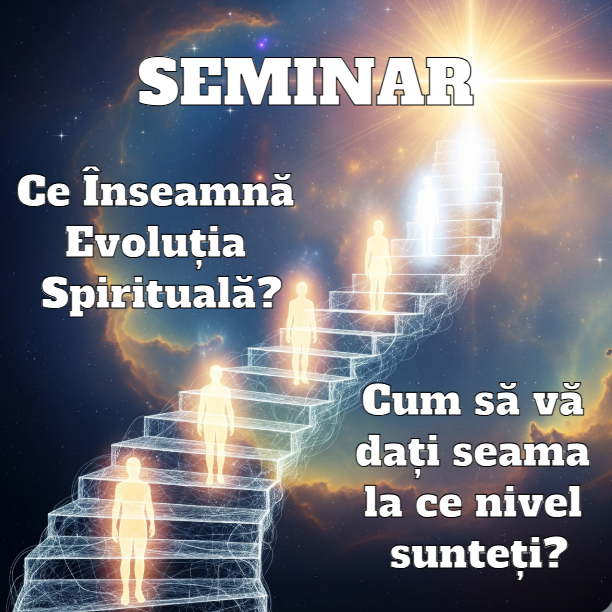 Seminar - Ce Înseamnă Evoluția Spirituală și cum să vă dați seama la ce nivel sunteți?